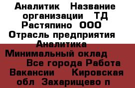 Аналитик › Название организации ­ ТД Растяпино, ООО › Отрасль предприятия ­ Аналитика › Минимальный оклад ­ 18 000 - Все города Работа » Вакансии   . Кировская обл.,Захарищево п.